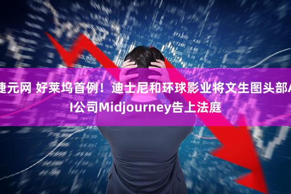 捷元网 好莱坞首例！迪士尼和环球影业将文生图头部AI公司Midjourney告上法庭