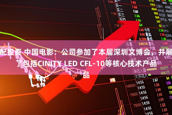 豪配投资 中国电影：公司参加了本届深圳文博会，并展示了包括CINITY LED CFL-10等核心技术产品