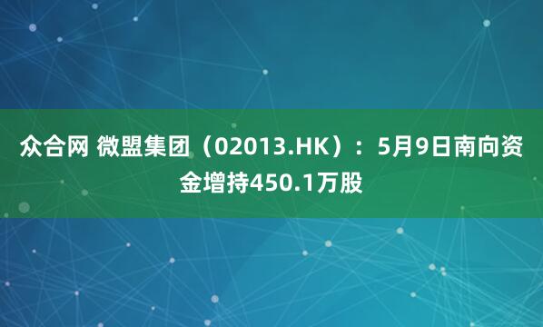 众合网 微盟集团（02013.HK）：5月9日南向资金增持450.1万股