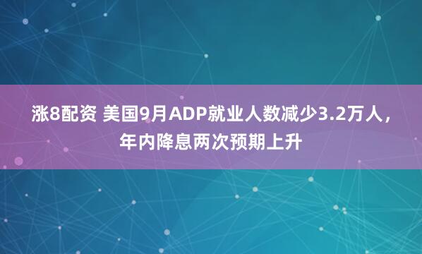 涨8配资 美国9月ADP就业人数减少3.2万人，年内降息两次预期上升