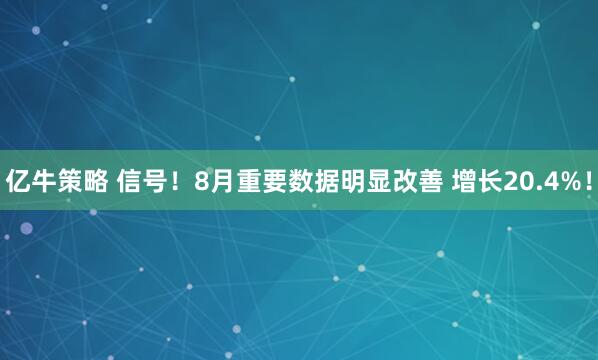亿牛策略 信号！8月重要数据明显改善 增长20.4%！